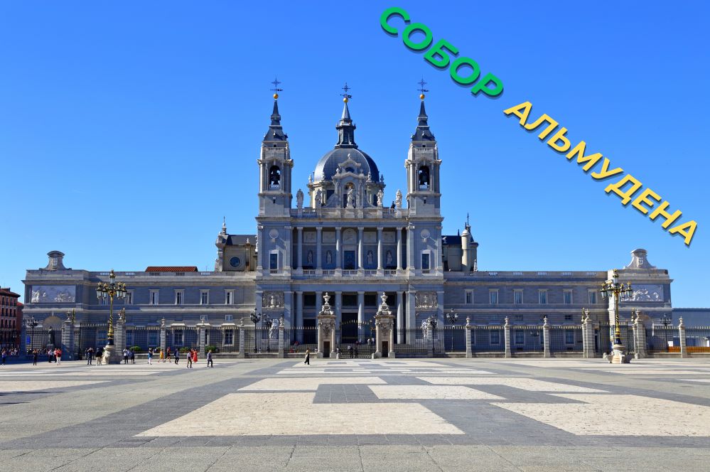 Собор Альмудена Мадрид. Что посмотреть в Мадриде самостоятельно. 